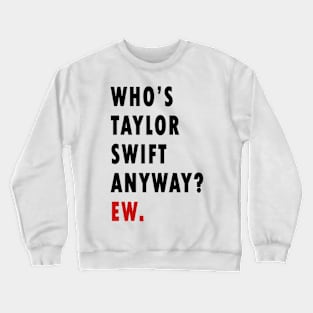 Who's Taylor Swift Anyway? Ew. Crewneck Sweatshirt